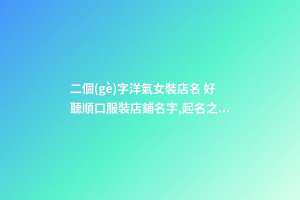 二個(gè)字洋氣女裝店名 好聽順口服裝店鋪名字,起名之家-第1張-店鋪起名-玄機(jī)派
